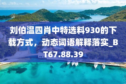 刘伯温四肖中特选料930的下载方式，动态词语解释落实_BT67.88.39