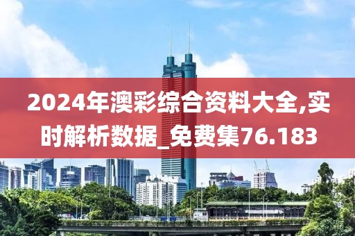 2024年澳彩综合资料大全,实时解析数据_免费集76.183