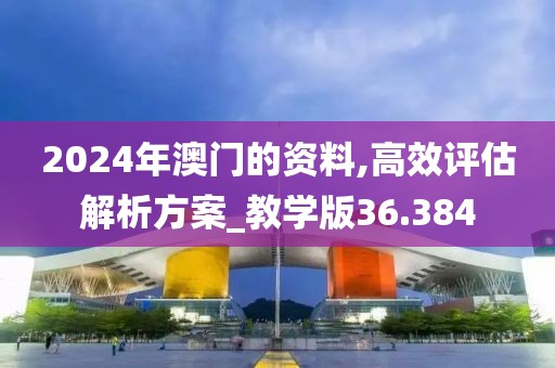 2024年澳门的资料,高效评估解析方案_教学版36.384