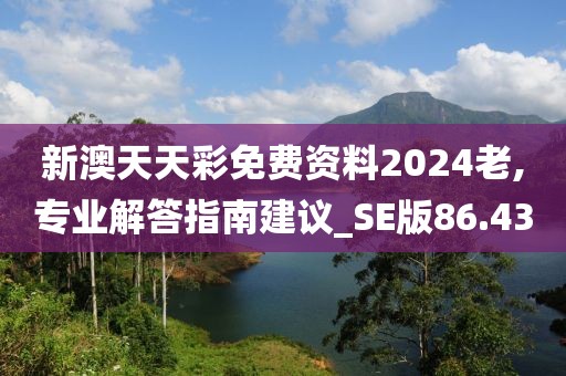 新澳天天彩免费资料2024老,专业解答指南建议_SE版86.43