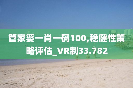 管家婆一肖一码100,稳健性策略评估_VR制33.782