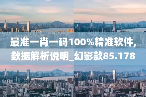 最准一肖一码100%精准软件,数据解析说明_幻影款85.178