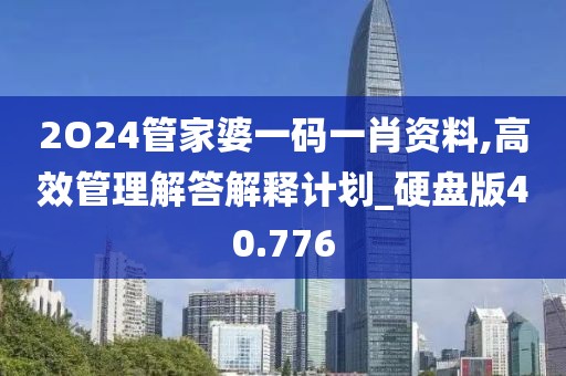 2O24管家婆一码一肖资料,高效管理解答解释计划_硬盘版40.776