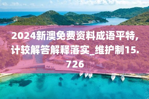 2024新澳免费资料成语平特,计较解答解释落实_维护制15.726