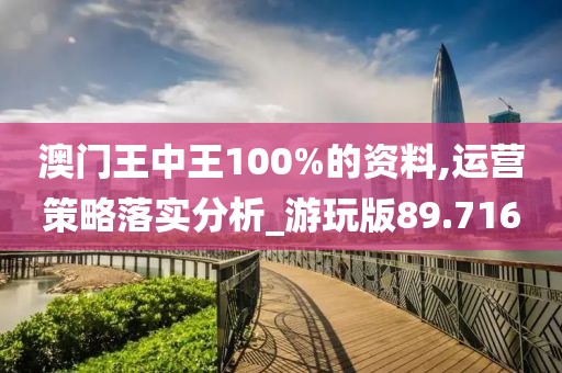 澳门王中王100%的资料,运营策略落实分析_游玩版89.716