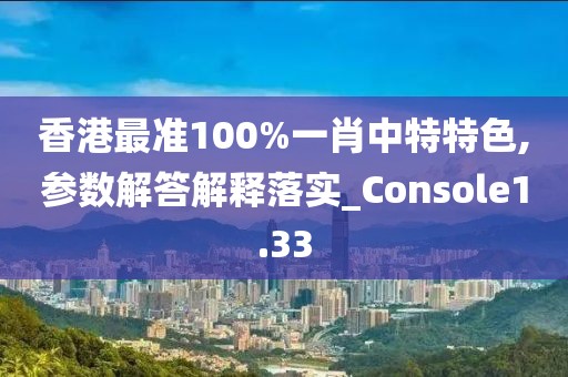 香港最准100%一肖中特特色,参数解答解释落实_Console1.33