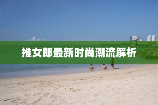 推女郎最新时尚潮流解析