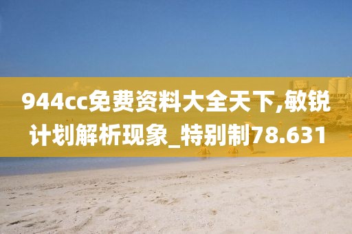944cc免费资料大全天下,敏锐计划解析现象_特别制78.631