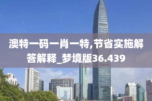 澳特一码一肖一特,节省实施解答解释_梦境版36.439