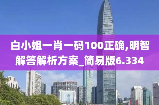 白小姐一肖一码100正确,明智解答解析方案_简易版6.334