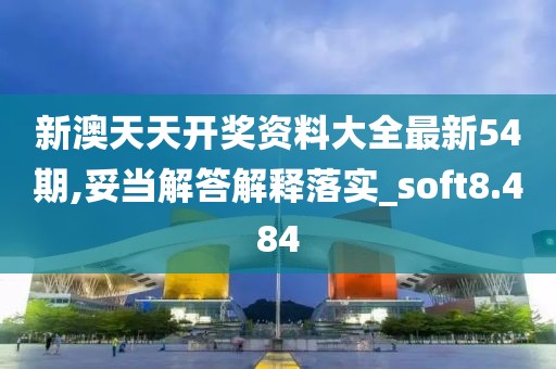 新澳天天开奖资料大全最新54期,妥当解答解释落实_soft8.484