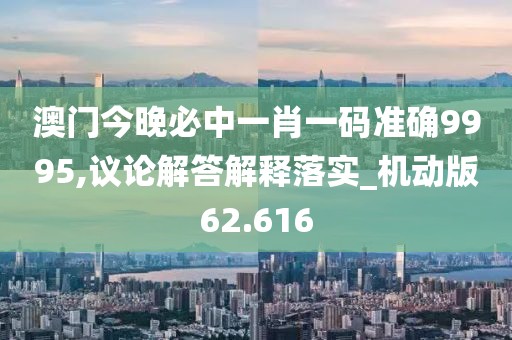 澳门今晚必中一肖一码准确9995,议论解答解释落实_机动版62.616