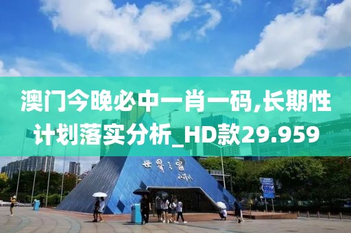 澳门今晚必中一肖一码,长期性计划落实分析_HD款29.959