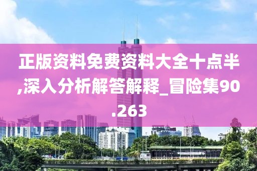 正版资料免费资料大全十点半,深入分析解答解释_冒险集90.263