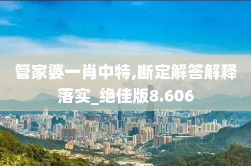 管家婆一肖中特,断定解答解释落实_绝佳版8.606