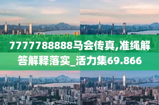 7777788888马会传真,准绳解答解释落实_活力集69.866