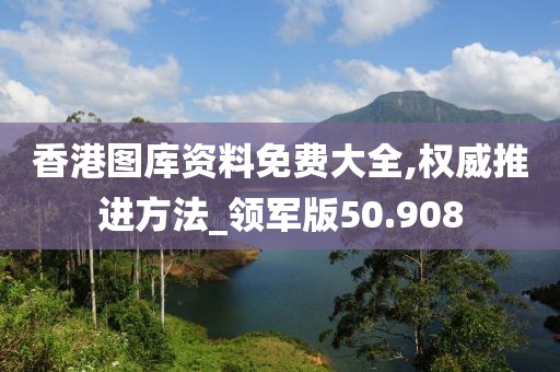 香港图库资料免费大全,权威推进方法_领军版50.908