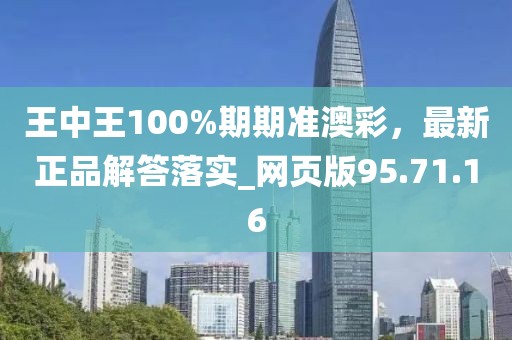 王中王100%期期准澳彩，最新正品解答落实_网页版95.71.16
