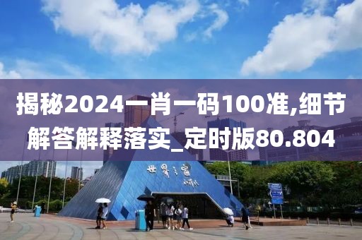 揭秘2024一肖一码100准,细节解答解释落实_定时版80.804