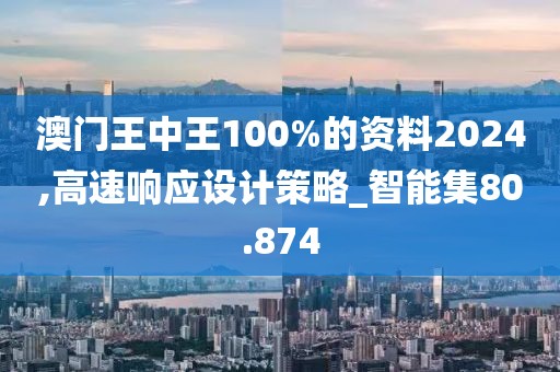 澳门王中王100%的资料2024,高速响应设计策略_智能集80.874