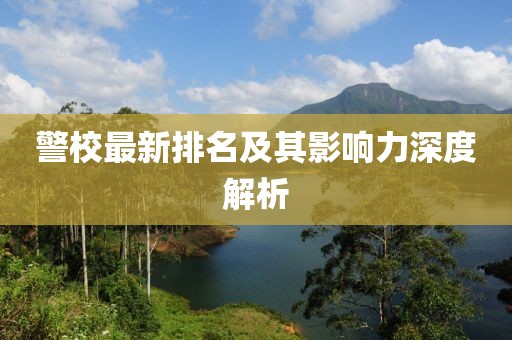 警校最新排名及其影响力深度解析