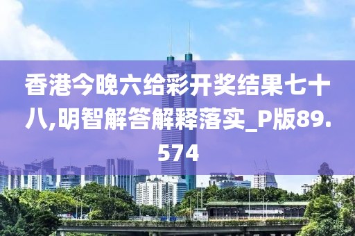 香港今晚六给彩开奖结果七十八,明智解答解释落实_P版89.574