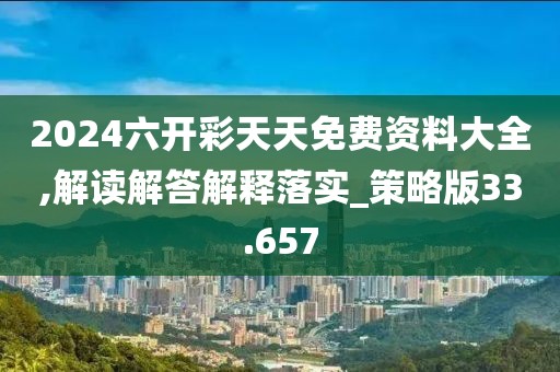 2024六开彩天天免费资料大全,解读解答解释落实_策略版33.657