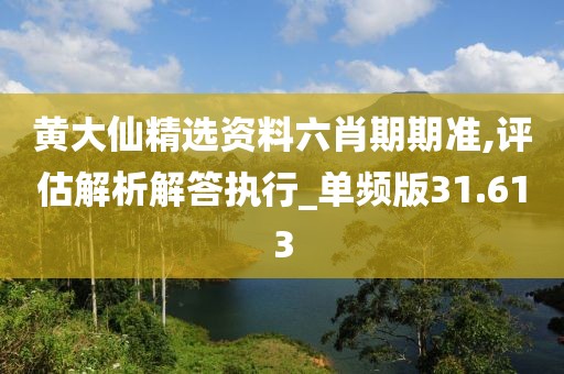 黄大仙精选资料六肖期期准,评估解析解答执行_单频版31.613