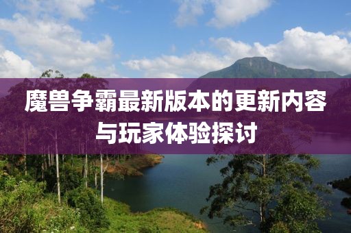 魔兽争霸最新版本的更新内容与玩家体验探讨