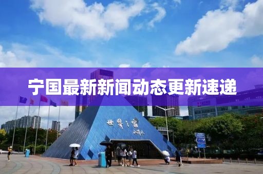 宁国最新新闻动态更新速递
