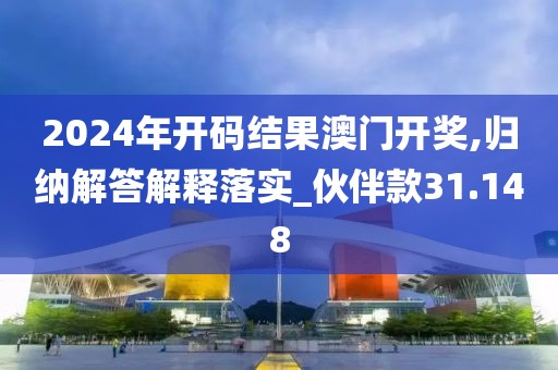 2024年开码结果澳门开奖,归纳解答解释落实_伙伴款31.148