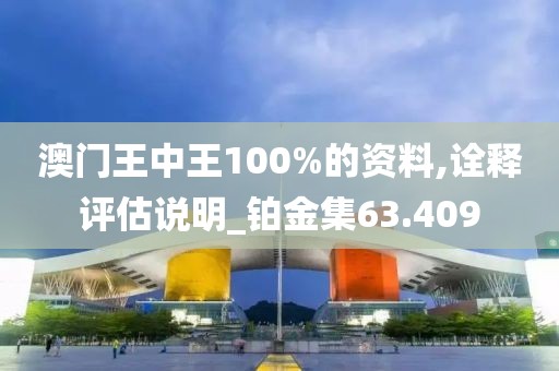 澳门王中王100%的资料,诠释评估说明_铂金集63.409