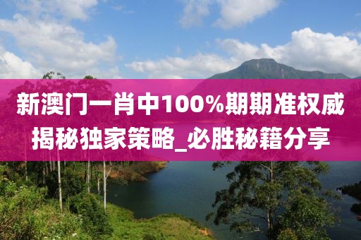 新澳门一肖中100%期期准权威揭秘独家策略_必胜秘籍分享