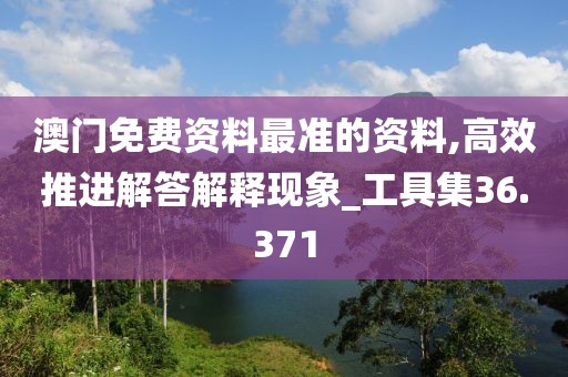 澳门免费资料最准的资料,高效推进解答解释现象_工具集36.371