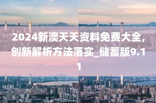 2024新澳天天资料免费大全,创新解析方法落实_储蓄版9.11
