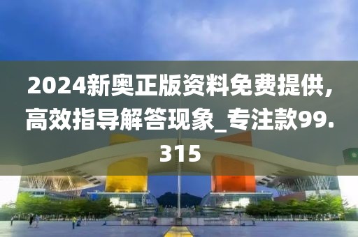 2024新奥正版资料免费提供,高效指导解答现象_专注款99.315