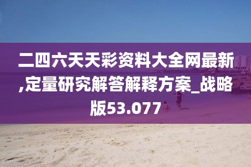 二四六天天彩资料大全网最新,定量研究解答解释方案_战略版53.077