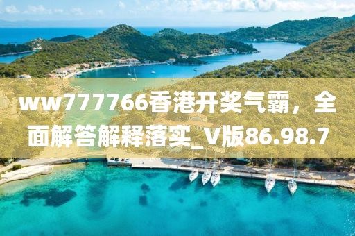 ww777766香港开奖气霸，全面解答解释落实_V版86.98.70