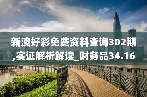 新澳好彩免费资料查询302期,实证解析解读_财务品34.16