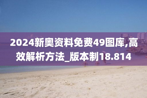 2024新奥资料免费49图库,高效解析方法_版本制18.814