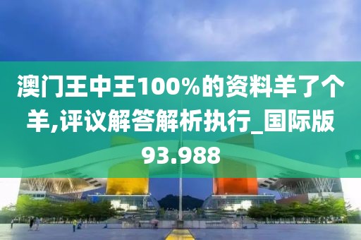 澳门王中王100%的资料羊了个羊,评议解答解析执行_国际版93.988