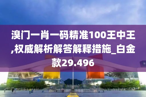 溴门一肖一码精准100王中王,权威解析解答解释措施_白金款29.496