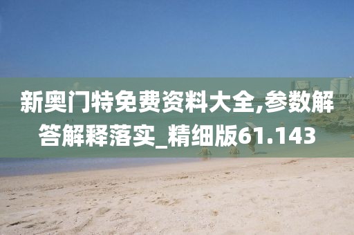 新奥门特免费资料大全,参数解答解释落实_精细版61.143