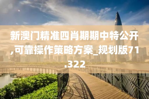 新澳门精准四肖期期中特公开,可靠操作策略方案_规划版71.322