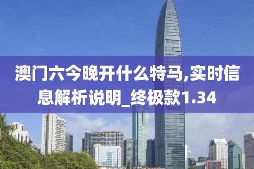 澳门六今晚开什么特马,实时信息解析说明_终极款1.34