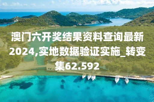 澳门六开奖结果资料查询最新2024,实地数据验证实施_转变集62.592