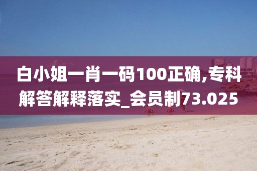 白小姐一肖一码100正确,专科解答解释落实_会员制73.025