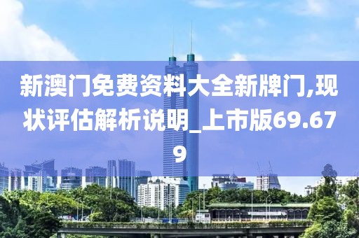 新澳门免费资料大全新牌门,现状评估解析说明_上市版69.679