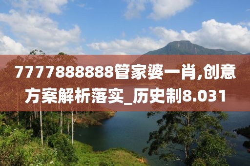 7777888888管家婆一肖,创意方案解析落实_历史制8.031