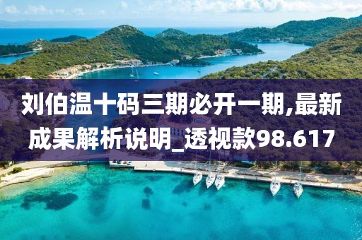 刘伯温十码三期必开一期,最新成果解析说明_透视款98.617